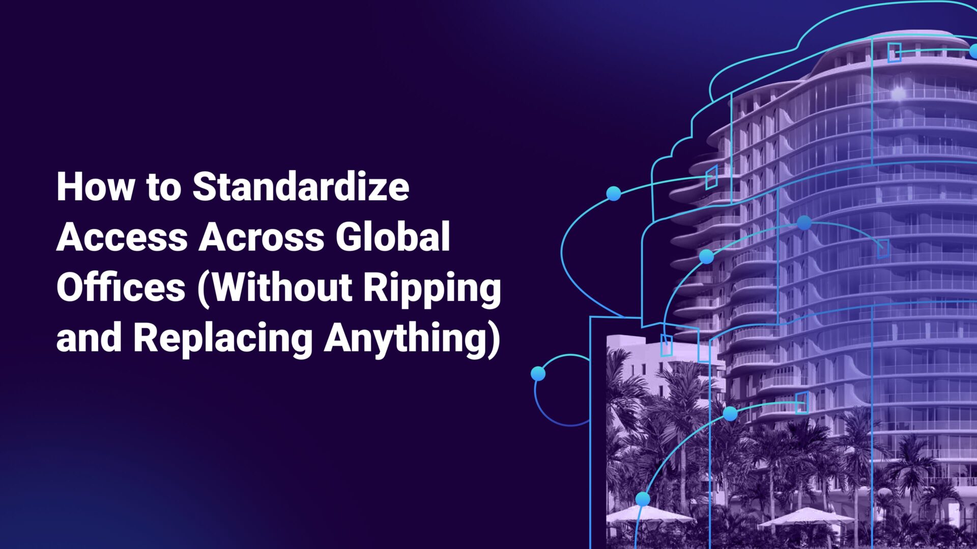 How to Standardize Access Across Global Offices (Without Ripping and Replacing Anything)